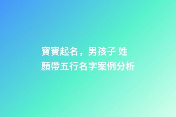 寶寶起名，男孩子 姓顏帶五行名字案例分析